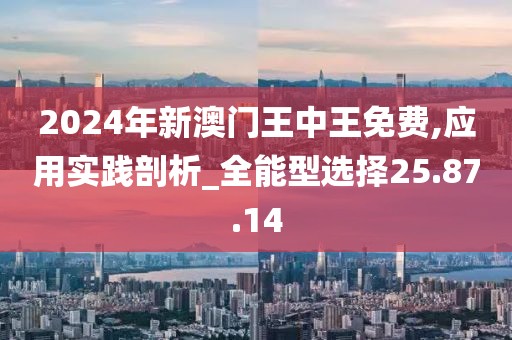 2024年新澳门王中王免费,应用实践剖析_全能型选择25.87.14