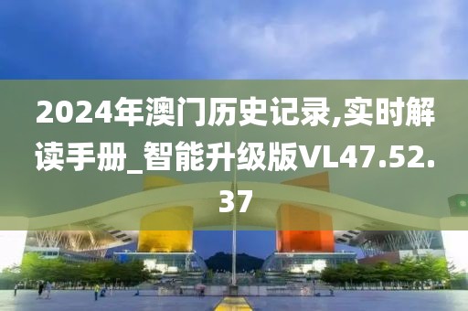 2024年澳门历史记录,实时解读手册_智能升级版VL47.52.37