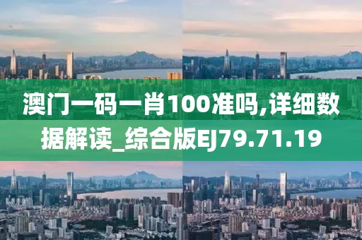 澳门一码一肖100准吗,详细数据解读_综合版EJ79.71.19