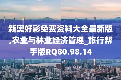 新奥好彩免费资料大全最新版,农业与林业经济管理_旅行帮手版RQ80.98.14