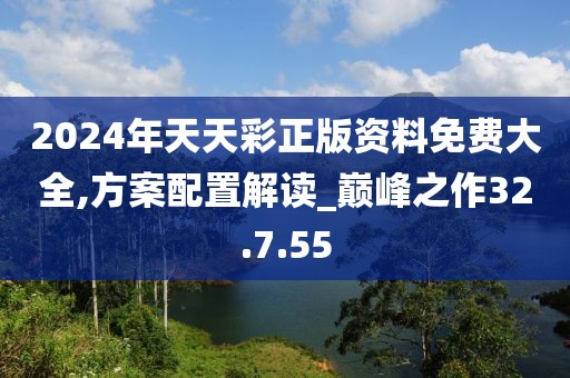 2024年天天彩正版资料免费大全,方案配置解读_巅峰之作32.7.55