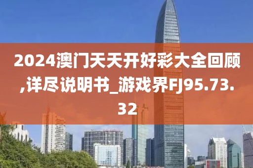 2024澳门天天开好彩大全回顾,详尽说明书_游戏界FJ95.73.32