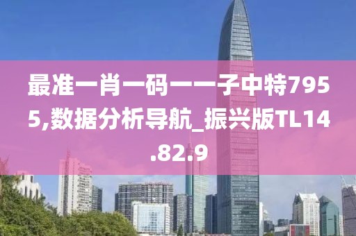 最准一肖一码一一子中特7955,数据分析导航_振兴版TL14.82.9