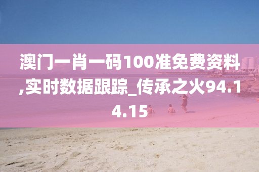 澳门一肖一码100准免费资料,实时数据跟踪_传承之火94.14.15
