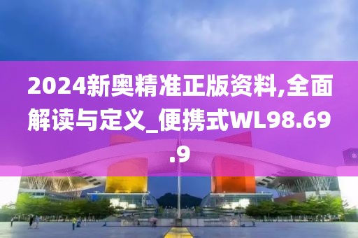 2024新奥精准正版资料,全面解读与定义_便携式WL98.69.9