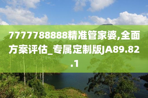 7777788888精准管家婆,全面方案评估_专属定制版JA89.82.1