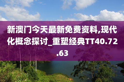新澳门今天最新免费资料,现代化概念探讨_重塑经典TT40.72.63