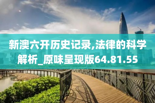 新澳六开历史记录,法律的科学解析_原味呈现版64.81.55