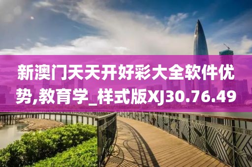 新澳门天天开好彩大全软件优势,教育学_样式版XJ30.76.49