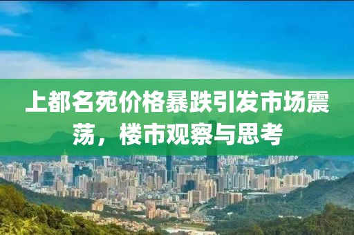 上都名苑价格暴跌引发市场震荡，楼市观察与思考