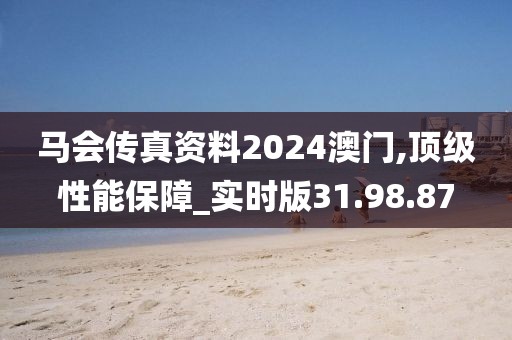 马会传真资料2024澳门,顶级性能保障_实时版31.98.87