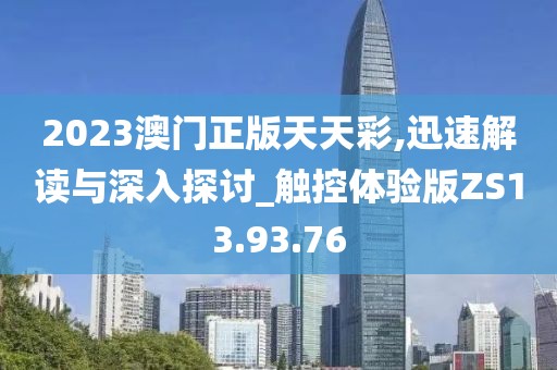 2023澳门正版天天彩,迅速解读与深入探讨_触控体验版ZS13.93.76