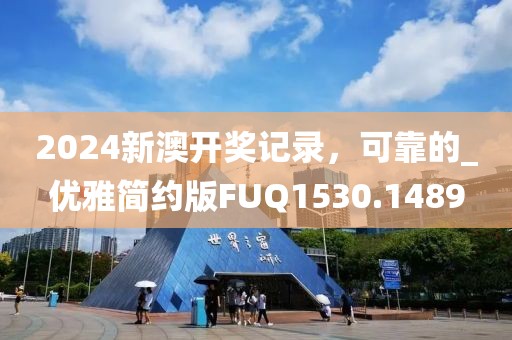 2024新澳开奖记录，可靠的_优雅简约版FUQ1530.1489