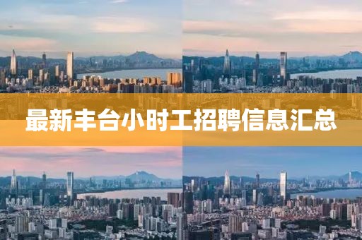 最新丰台小时工招聘信息汇总