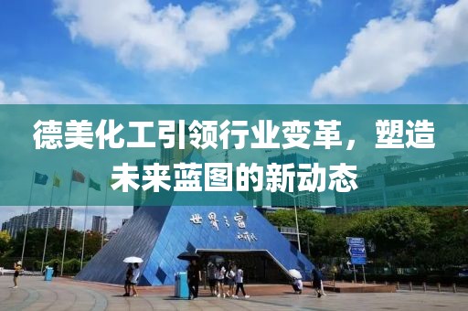 德美化工引领行业变革，塑造未来蓝图的新动态