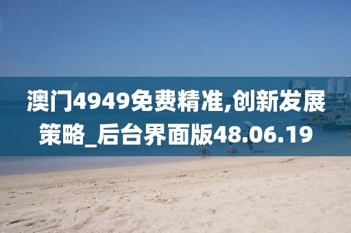 澳门4949免费精准,创新发展策略_后台界面版48.06.19
