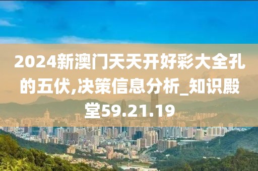 2024新澳门天天开好彩大全孔的五伏,决策信息分析_知识殿堂59.21.19