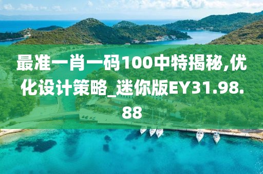 最准一肖一码100中特揭秘,优化设计策略_迷你版EY31.98.88