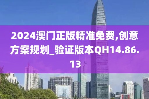 2024澳门正版精准免费,创意方案规划_验证版本QH14.86.13