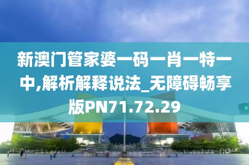 新澳门管家婆一码一肖一特一中,解析解释说法_无障碍畅享版PN71.72.29