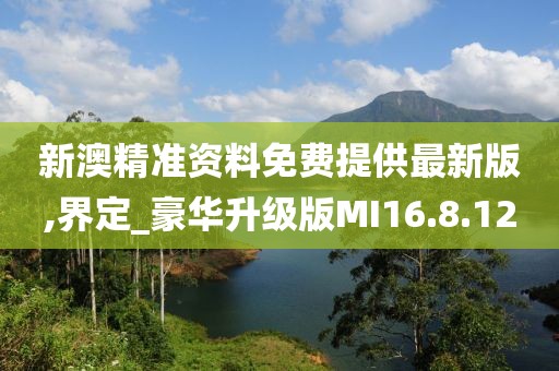 新澳精准资料免费提供最新版,界定_豪华升级版MI16.8.12