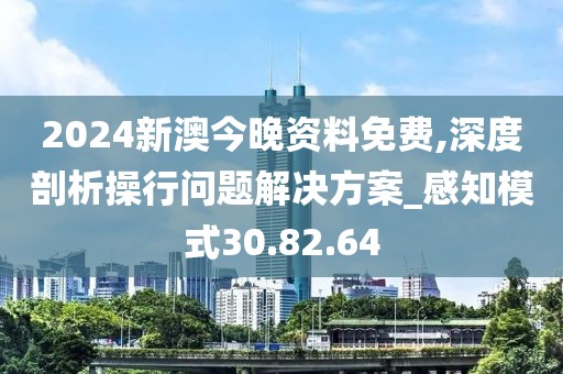2024新澳今晚资料免费,深度剖析操行问题解决方案_感知模式30.82.64