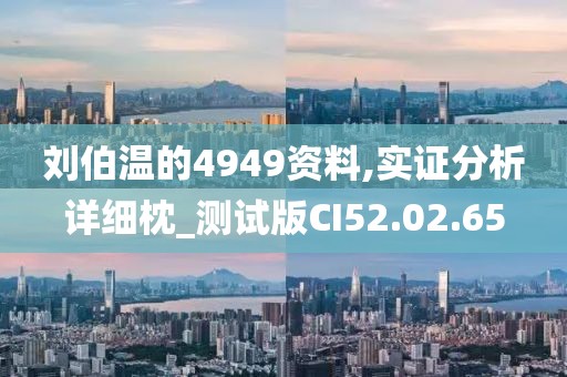 刘伯温的4949资料,实证分析详细枕_测试版CI52.02.65