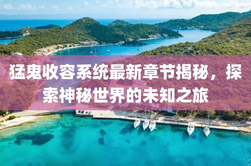 猛鬼收容系统最新章节揭秘，探索神秘世界的未知之旅