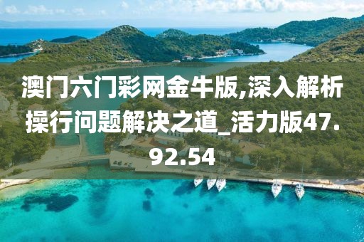 澳门六门彩网金牛版,深入解析操行问题解决之道_活力版47.92.54