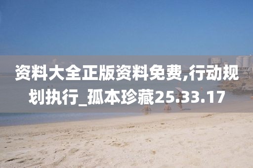 资料大全正版资料免费,行动规划执行_孤本珍藏25.33.17