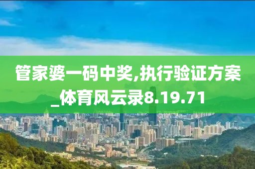 管家婆一码中奖,执行验证方案_体育风云录8.19.71