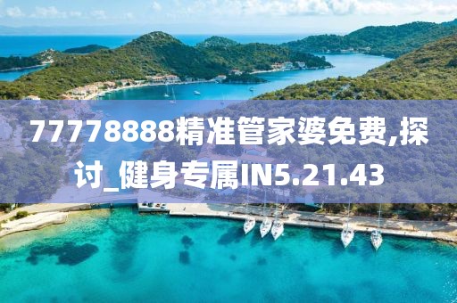 77778888精准管家婆免费,探讨_健身专属IN5.21.43