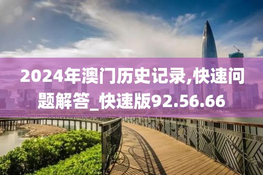 2024年澳门历史记录,快速问题解答_快速版92.56.66