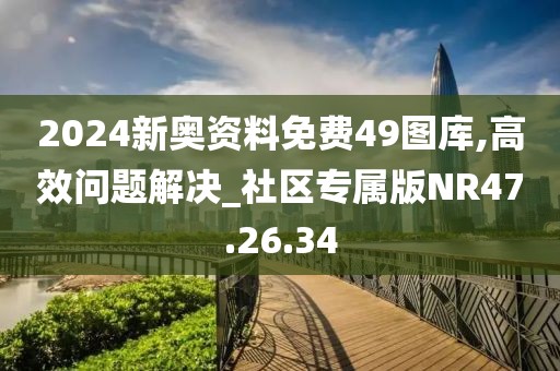 2024新奥资料免费49图库,高效问题解决_社区专属版NR47.26.34