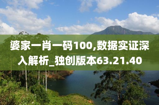 婆家一肖一码100,数据实证深入解析_独创版本63.21.40