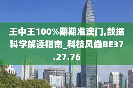 王中王100%期期准澳门,数据科学解读指南_科技风尚BE37.27.76
