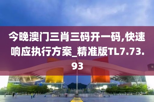 今晚澳门三肖三码开一码,快速响应执行方案_精准版TL7.73.93