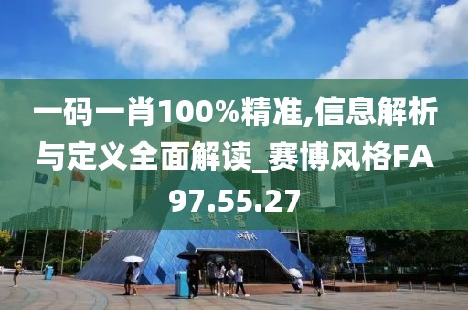 一码一肖100%精准,信息解析与定义全面解读_赛博风格FA97.55.27
