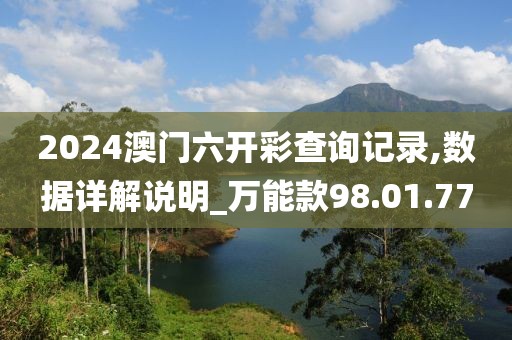 2024澳门六开彩查询记录,数据详解说明_万能款98.01.77