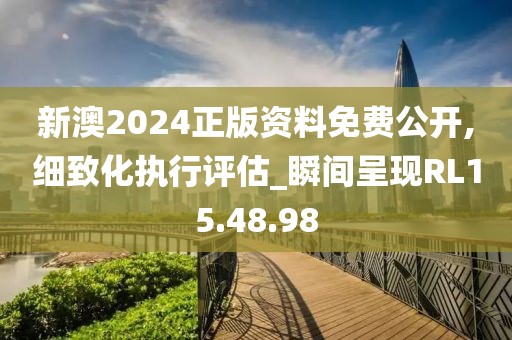 新澳2024正版资料免费公开,细致化执行评估_瞬间呈现RL15.48.98
