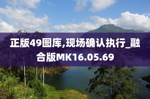 正版49图库,现场确认执行_融合版MK16.05.69