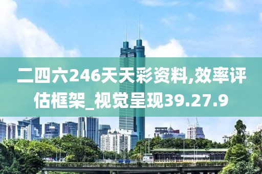 二四六246天天彩资料,效率评估框架_视觉呈现39.27.9