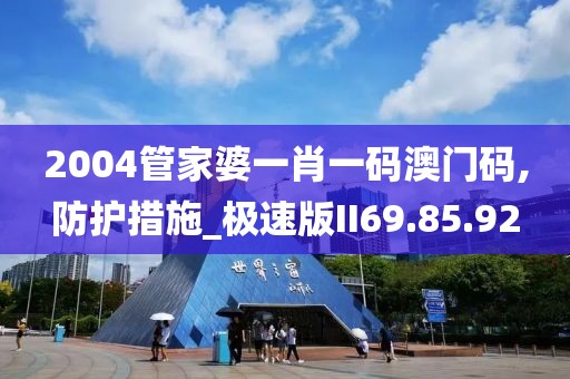 2004管家婆一肖一码澳门码,防护措施_极速版II69.85.92