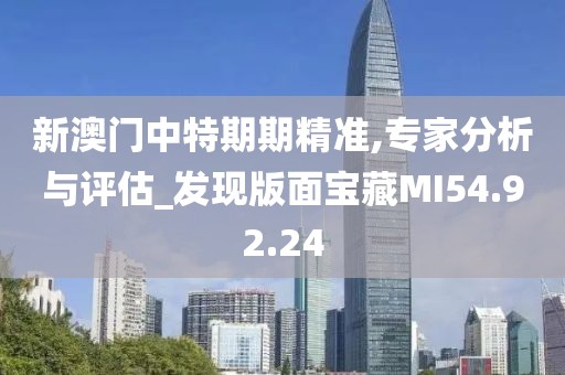 新澳门中特期期精准,专家分析与评估_发现版面宝藏MI54.92.24