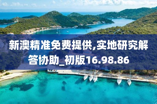新澳精准免费提供,实地研究解答协助_初版16.98.86