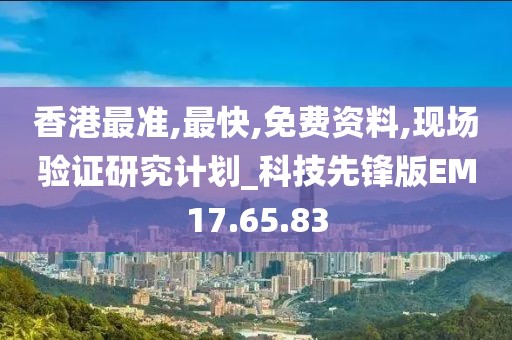 香港最准,最快,免费资料,现场验证研究计划_科技先锋版EM17.65.83