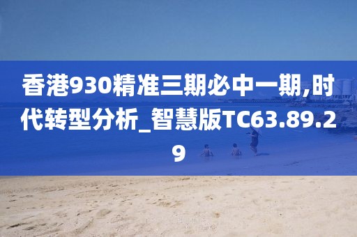 香港930精准三期必中一期,时代转型分析_智慧版TC63.89.29