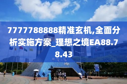 7777788888精准玄机,全面分析实施方案_理想之境EA88.78.43
