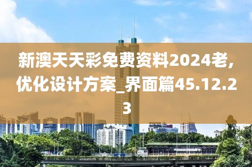 新澳天天彩免费资料2024老,优化设计方案_界面篇45.12.23
