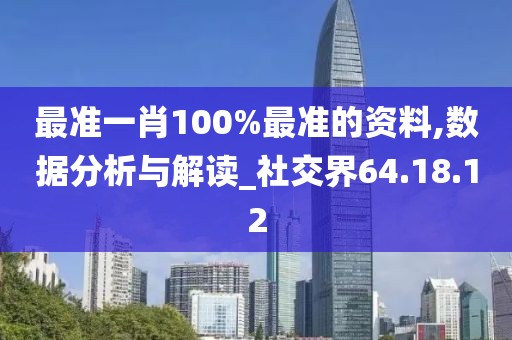 最准一肖100%最准的资料,数据分析与解读_社交界64.18.12